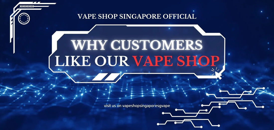 Why Customers Love Choosing Our Vape Shop? - Vape Singapore SG Vape